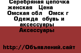 Серебряная цепочка женская › Цена ­ 300 - Омская обл., Омск г. Одежда, обувь и аксессуары » Аксессуары   